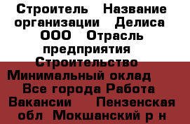 Строитель › Название организации ­ Делиса, ООО › Отрасль предприятия ­ Строительство › Минимальный оклад ­ 1 - Все города Работа » Вакансии   . Пензенская обл.,Мокшанский р-н